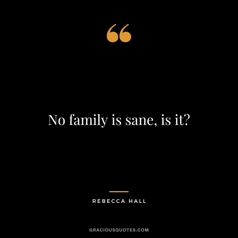 No family is sane, is it - Rebecca Hall