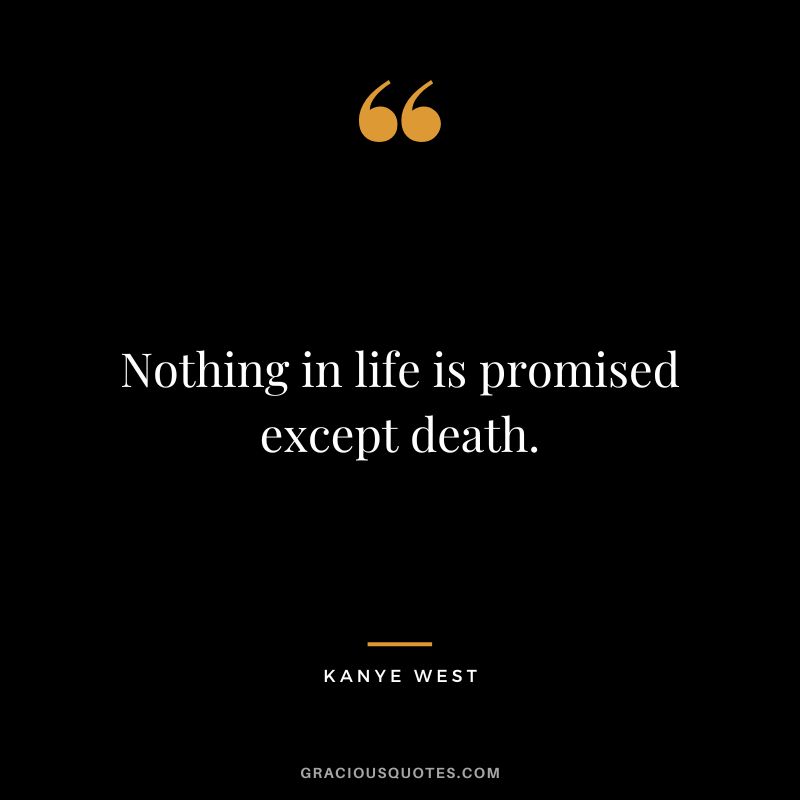 Nothing in life is promised except death. - Kanye West