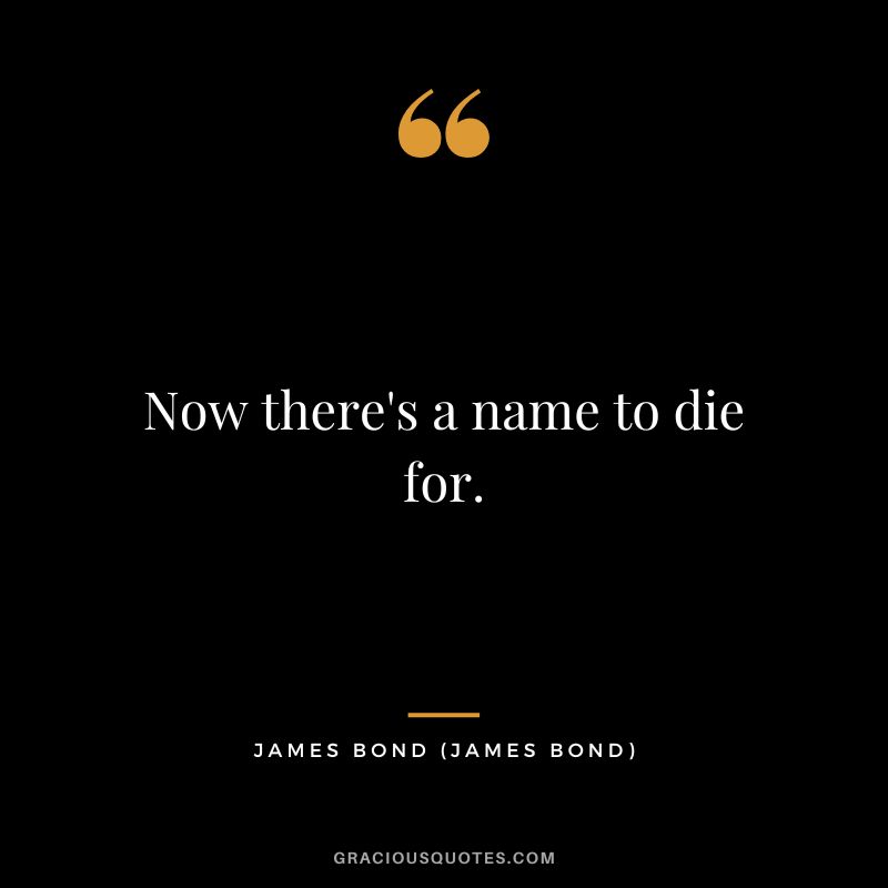Now there's a name to die for. - James Bond