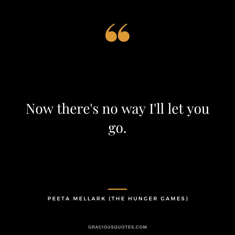 Now there's no way I'll let you go. - Peeta Mellark