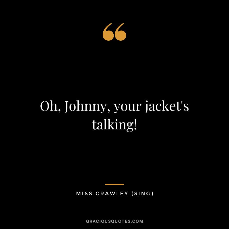 Oh, Johnny, your jacket's talking! - Miss Crawley