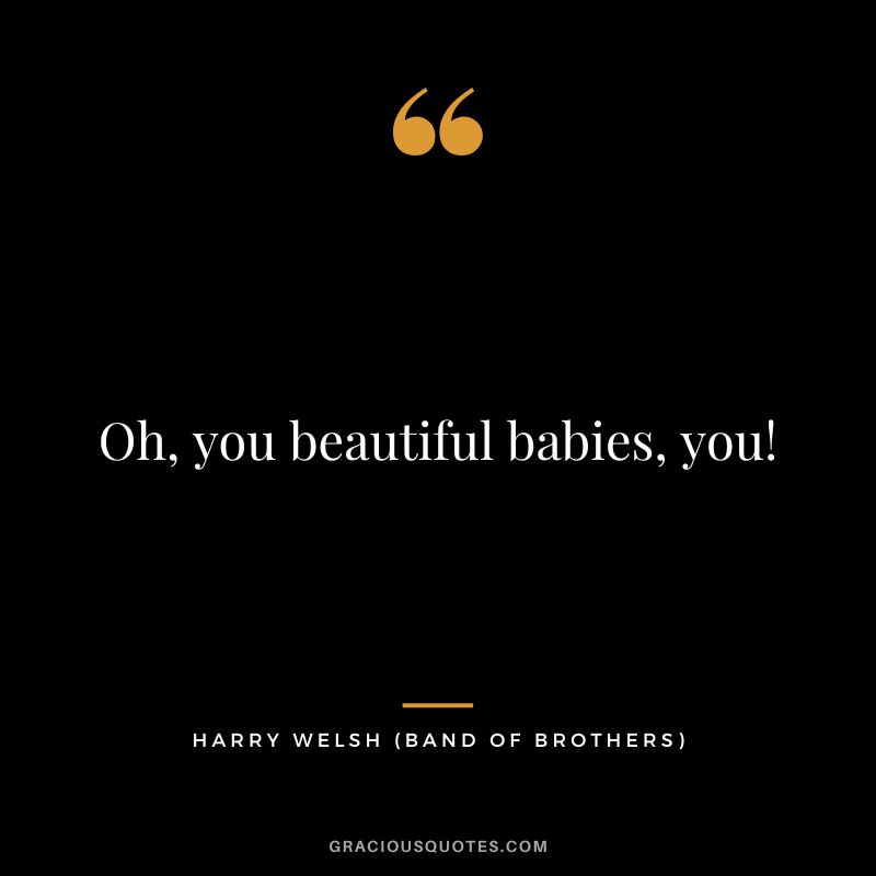Oh, you beautiful babies, you! - Harry Welsh