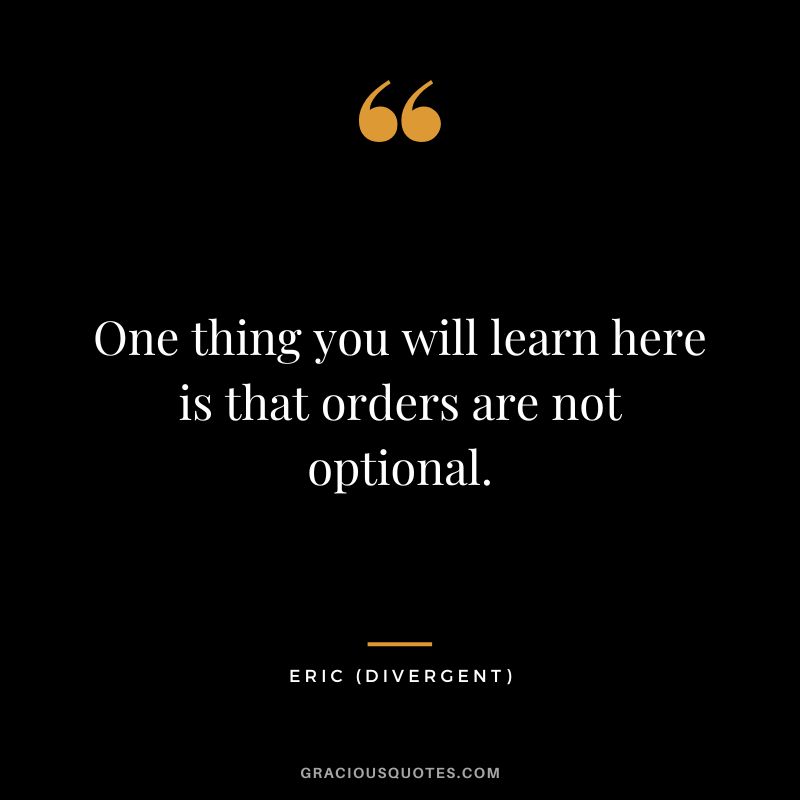One thing you will learn here is that orders are not optional. - Eric