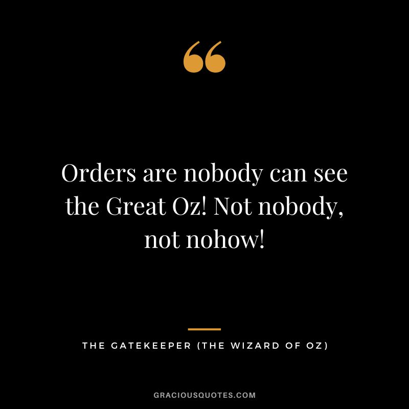 Orders are nobody can see the Great Oz! Not nobody, not nohow! - The Gatekeeper