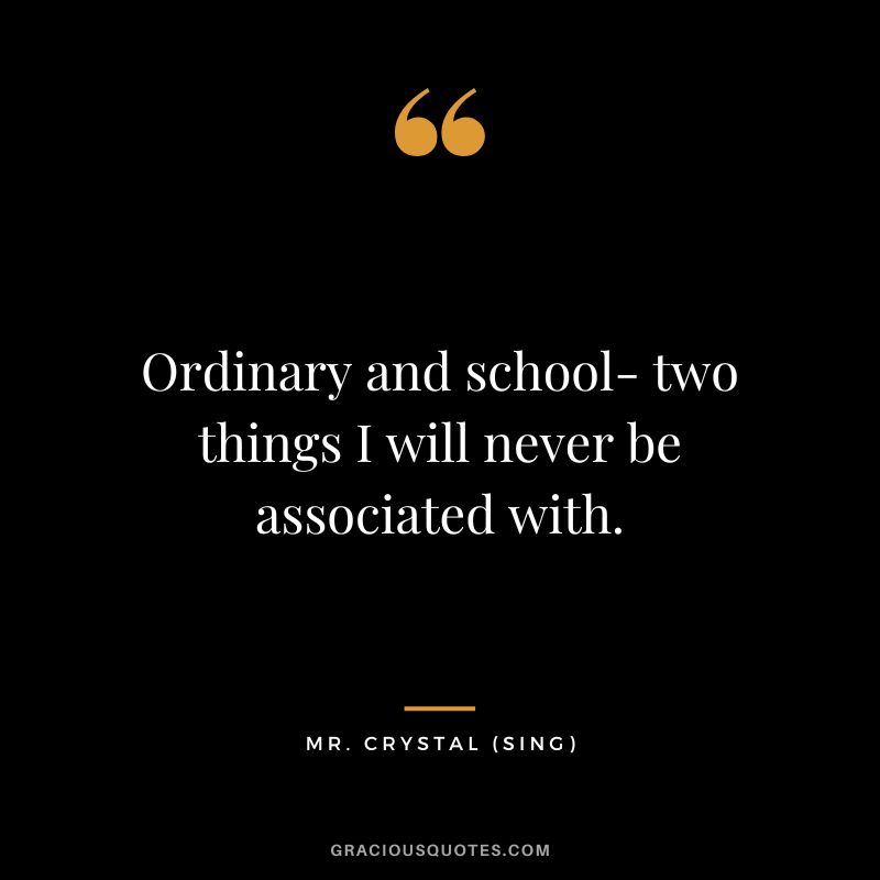 Ordinary and school- two things I will never be associated with. - Mr. Crystal