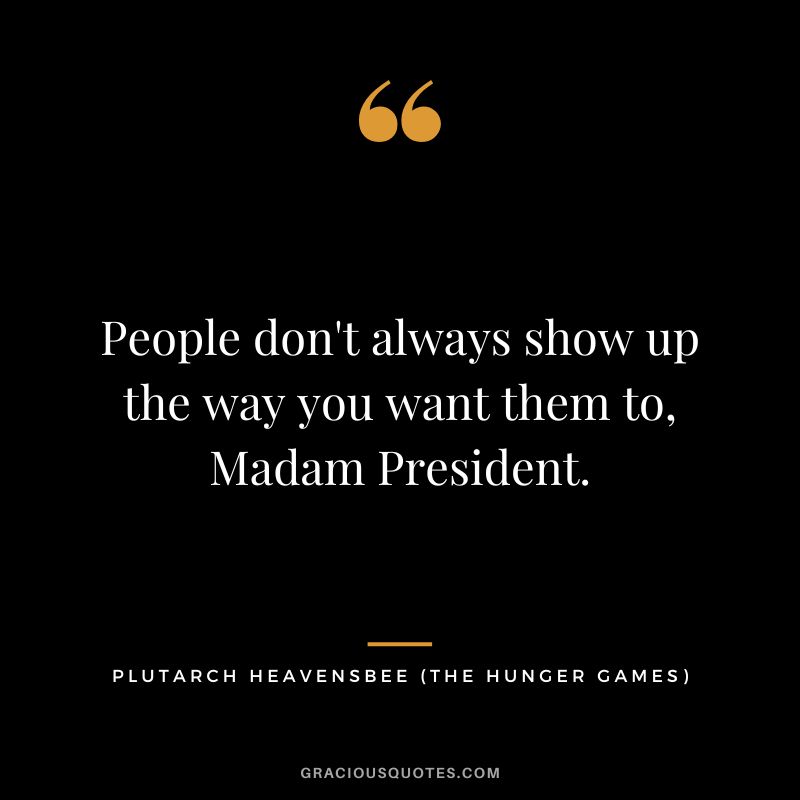 People don't always show up the way you want them to, Madam President. - Plutarch Heavensbee