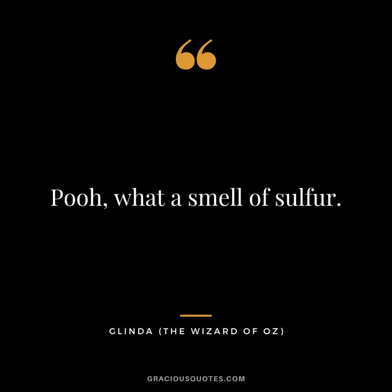 Pooh, what a smell of sulfur. - Glinda
