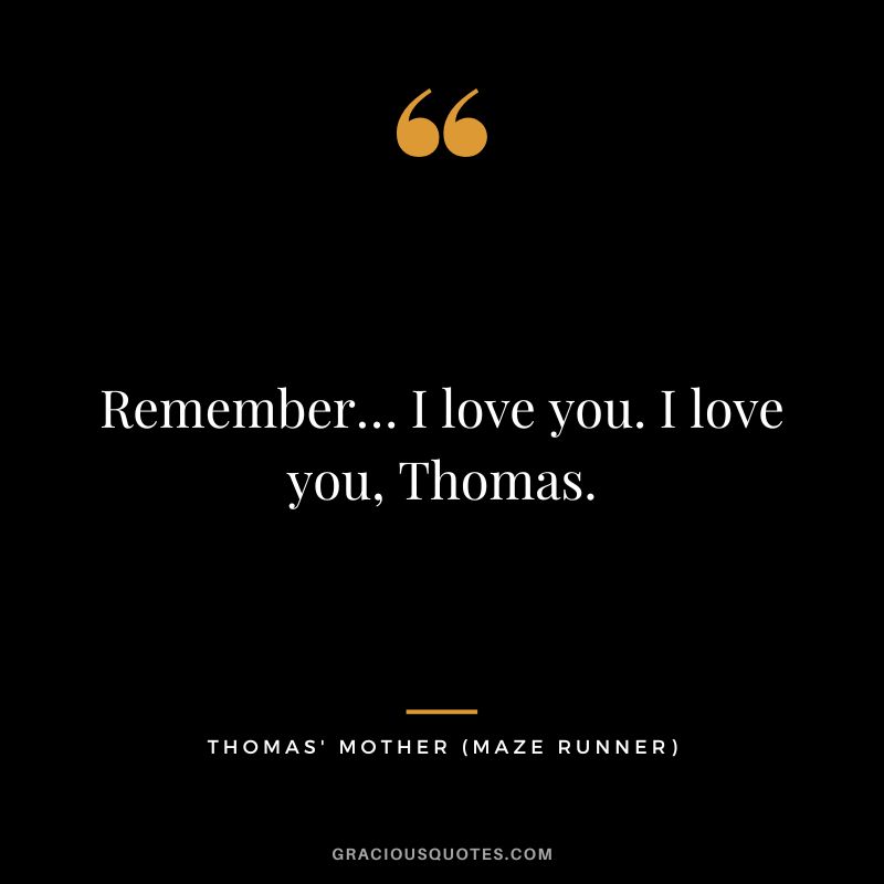 Remember… I love you. I love you, Thomas. - Thomas' Mother
