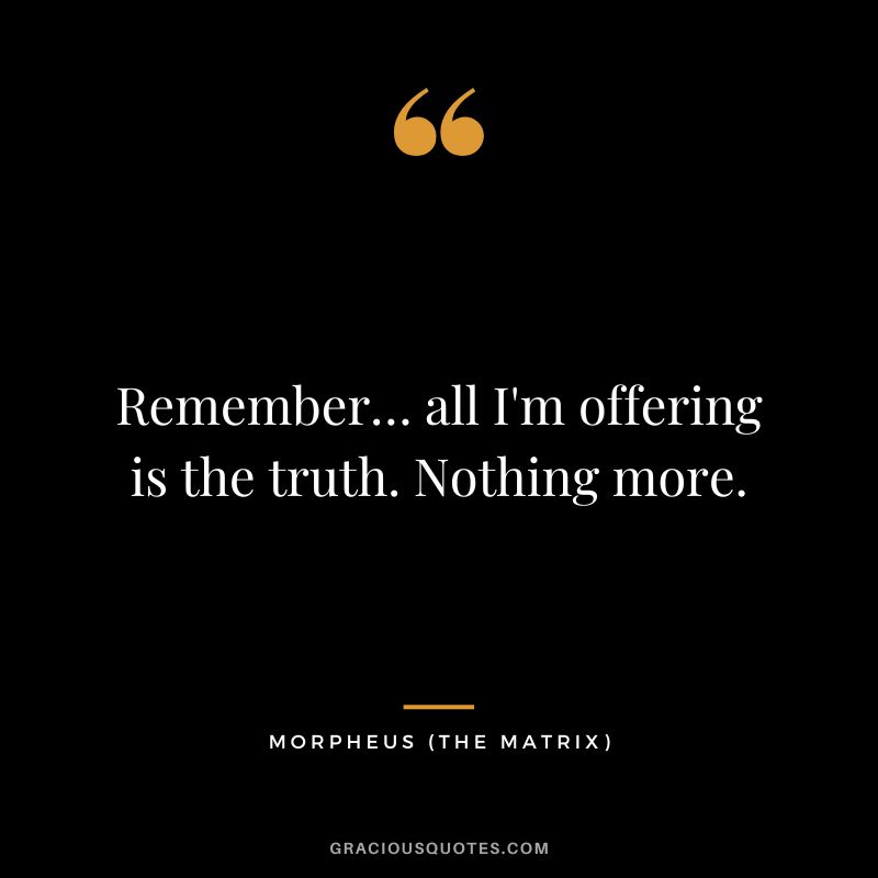 Remember… all I'm offering is the truth. Nothing more. - Morpheus