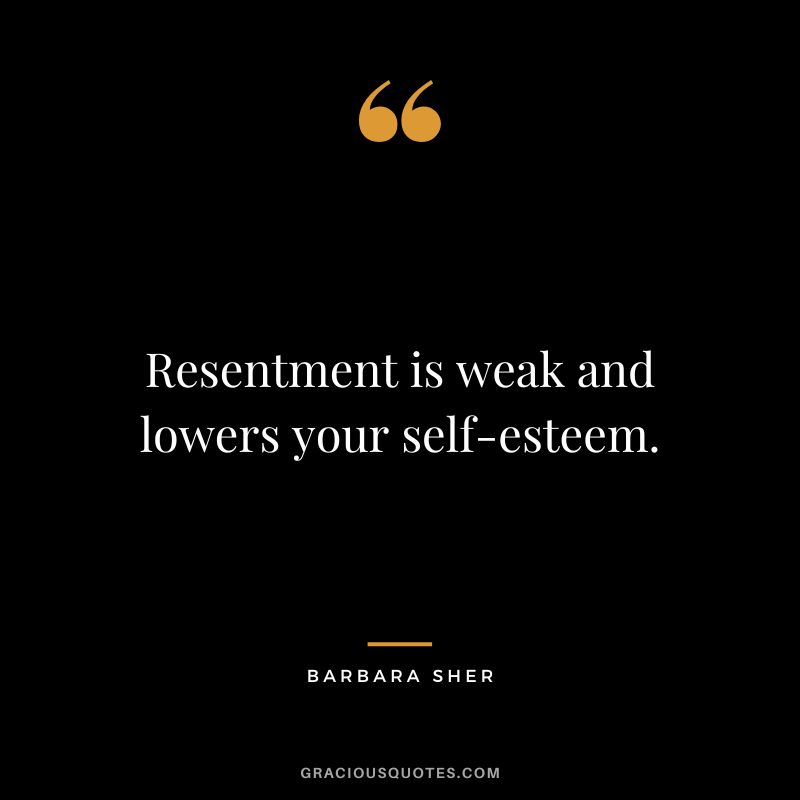 Resentment is weak and lowers your self-esteem. - Barbara Sher
