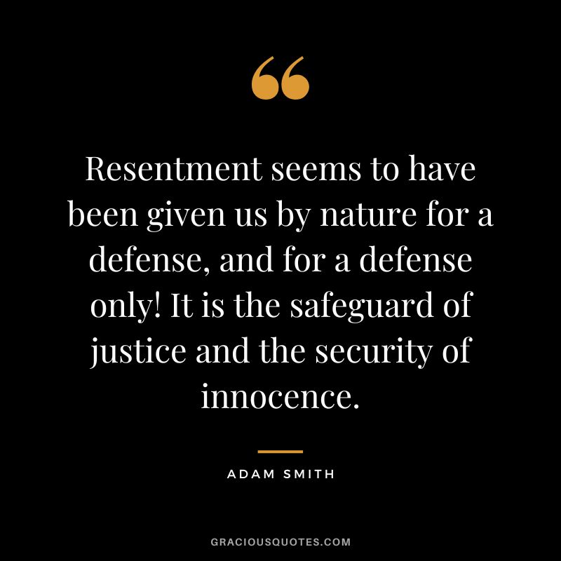 Resentment seems to have been given us by nature for a defense, and for a defense only! It is the safeguard of justice and the security of innocence. - Adam Smith