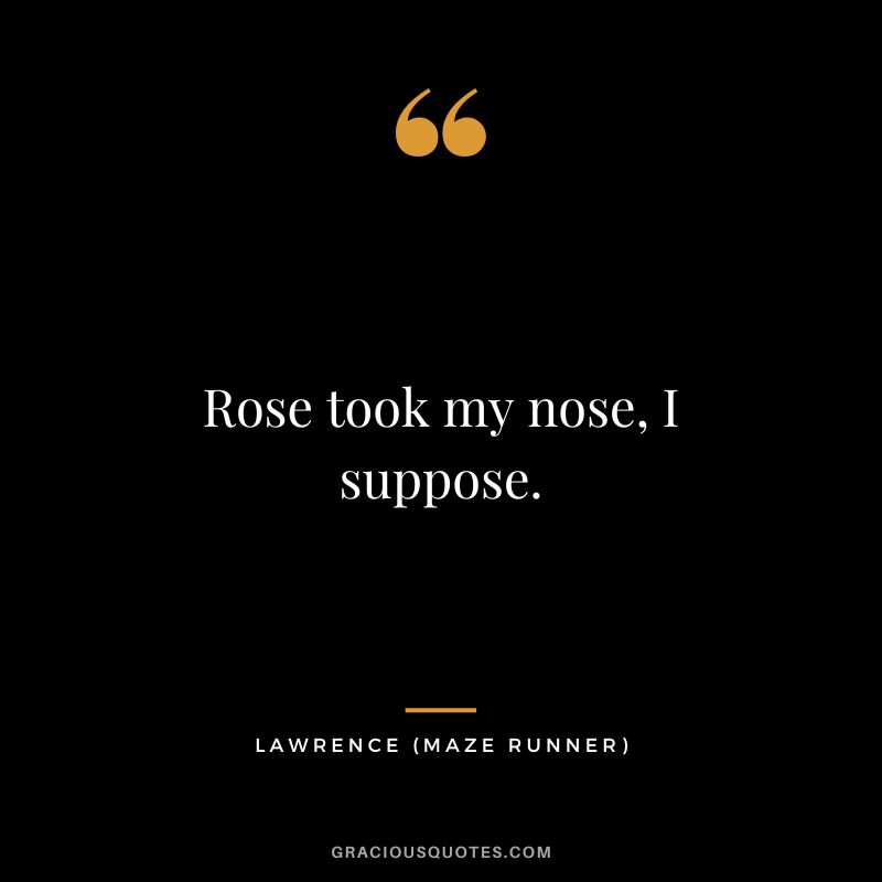 Rose took my nose, I suppose. - Lawrence