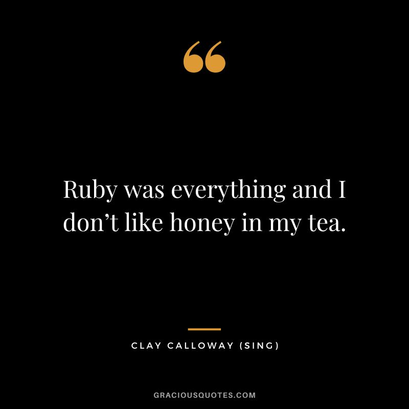 Ruby was everything and I don’t like honey in my tea. - Clay Calloway