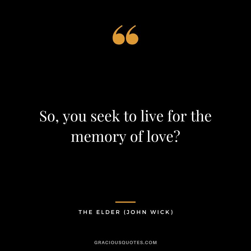 So, you seek to live for the memory of love - The Elder
