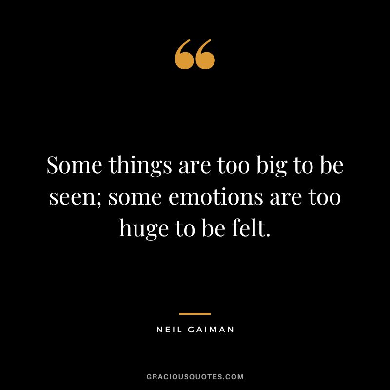 Some things are too big to be seen; some emotions are too huge to be felt. - Neil Gaiman