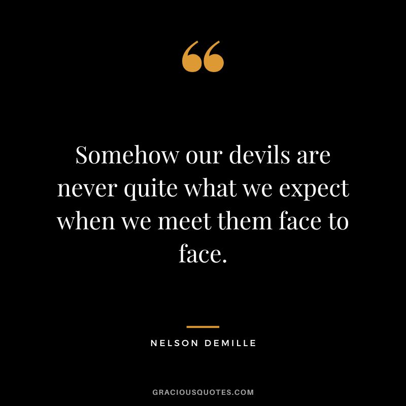 Somehow our devils are never quite what we expect when we meet them face to face. - Nelson DeMille
