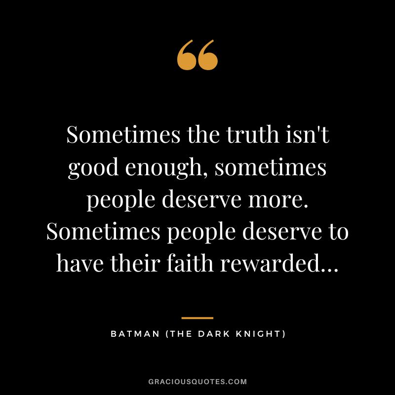 Sometimes the truth isn't good enough, sometimes people deserve more. Sometimes people deserve to have their faith rewarded… - Batman