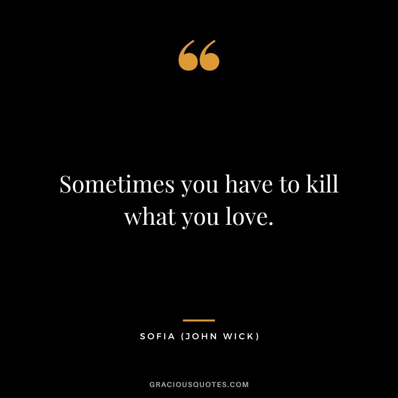 Sometimes you have to kill what you love. - Sofia