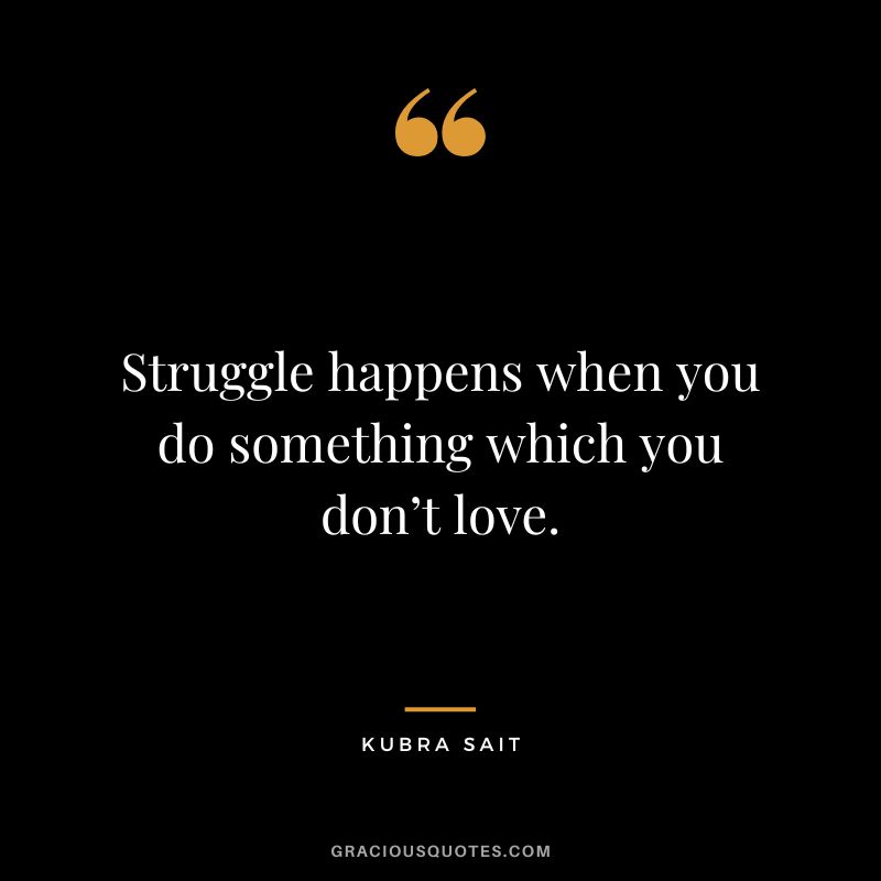 Struggle happens when you do something which you don’t love. - Kubra Sait
