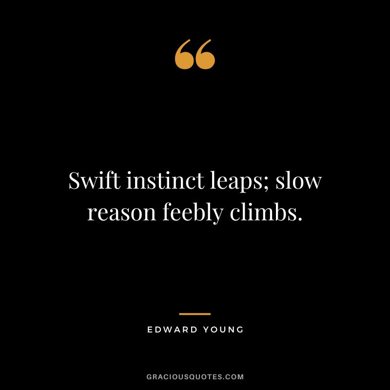 Swift instinct leaps; slow reason feebly climbs. - Edward Young