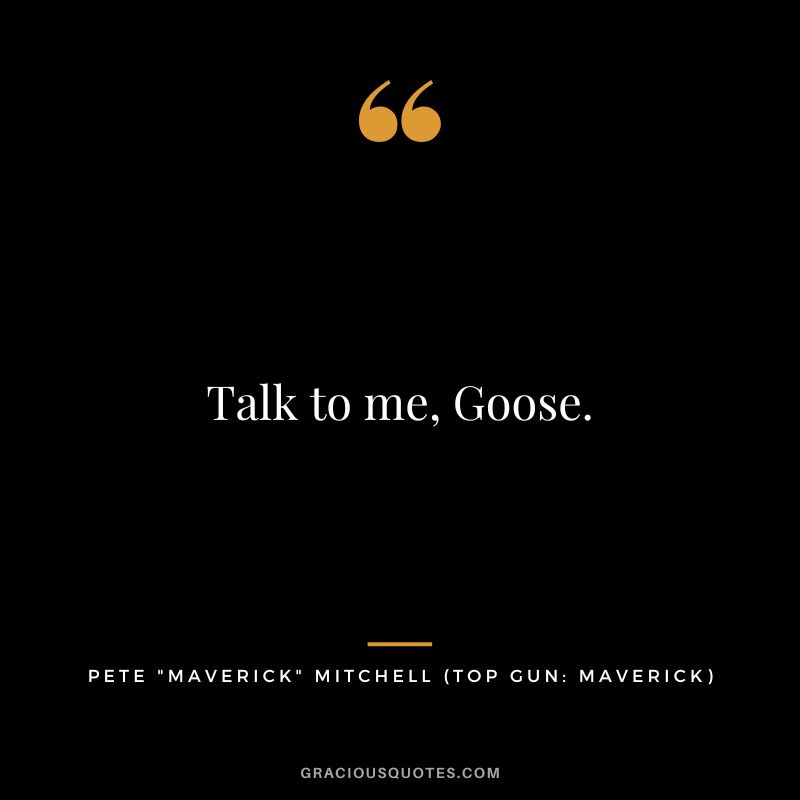 Talk to me, Goose. - Pete Maverick Mitchell