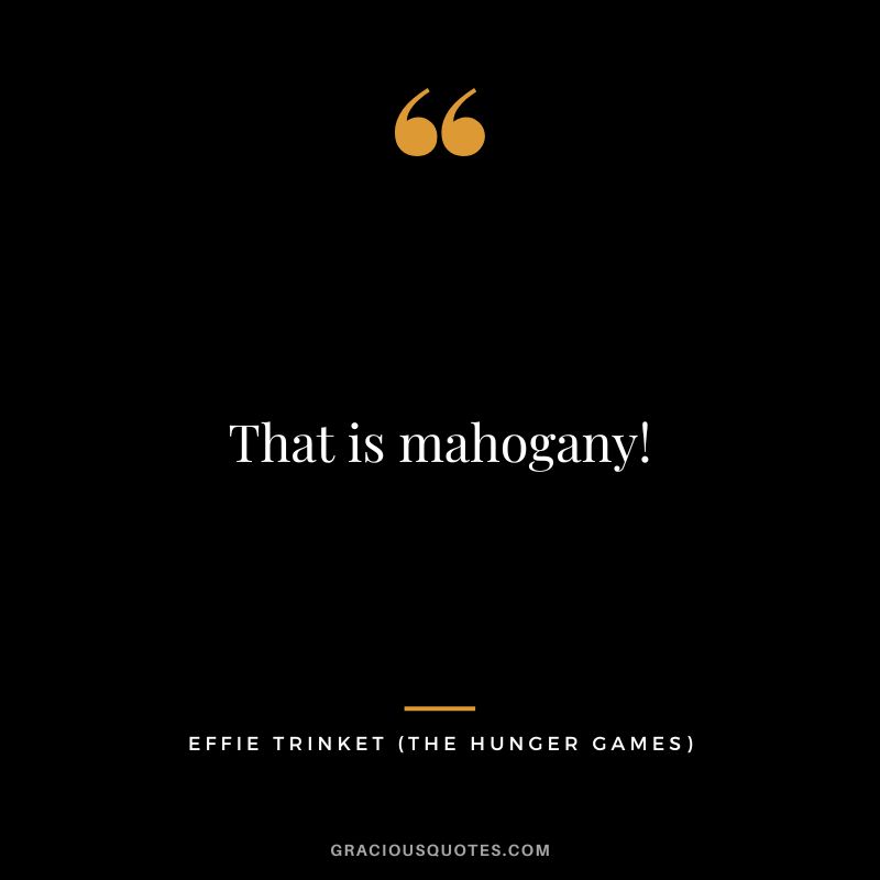 That is mahogany! - Effie Trinket