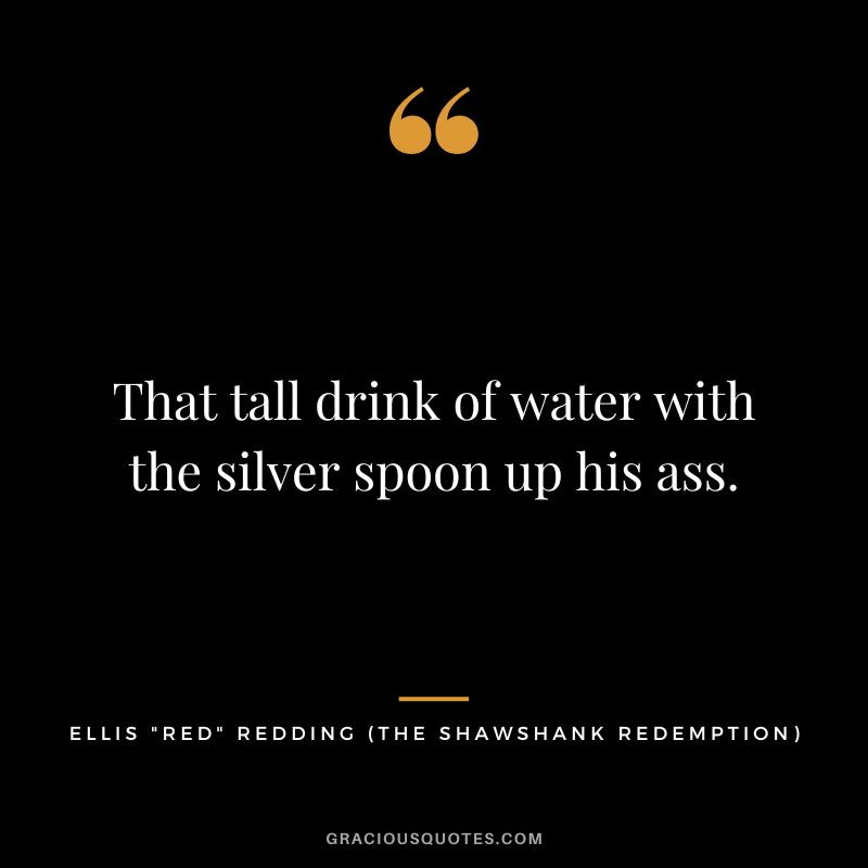 That tall drink of water with the silver spoon up his ass. - Ellis Red Redding