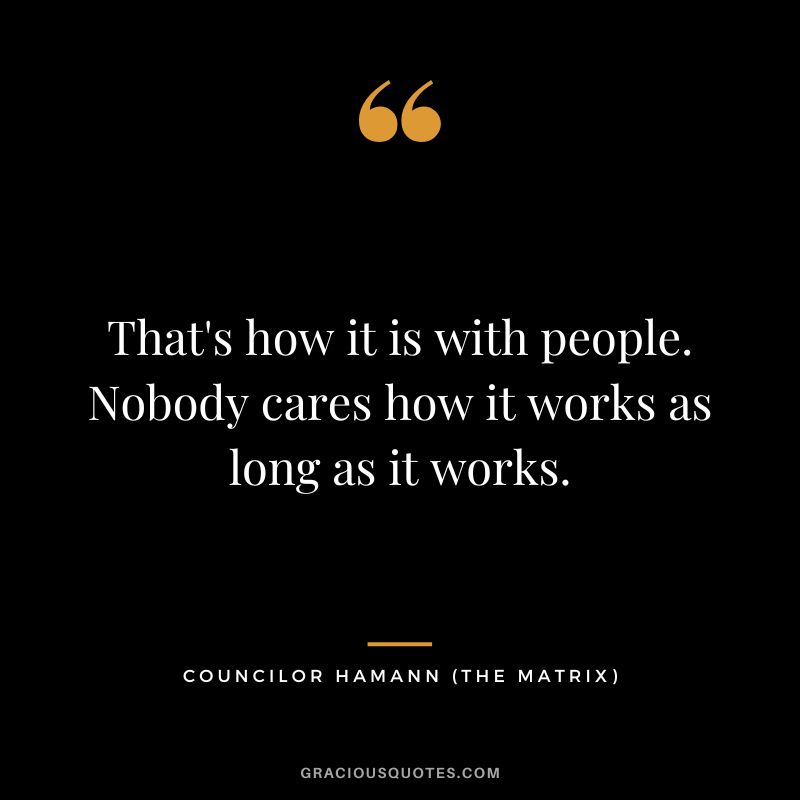 That's how it is with people. Nobody cares how it works as long as it works. - Councilor Hamann