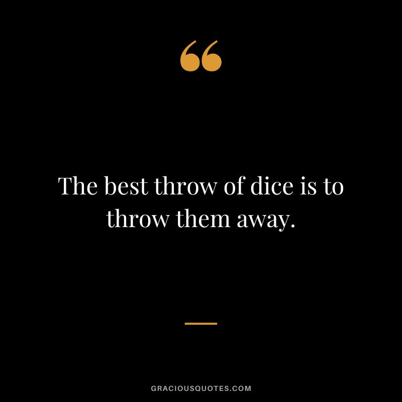 The best throw of dice is to throw them away.