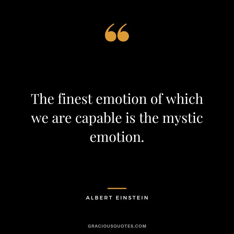 The finest emotion of which we are capable is the mystic emotion. - Albert Einstein
