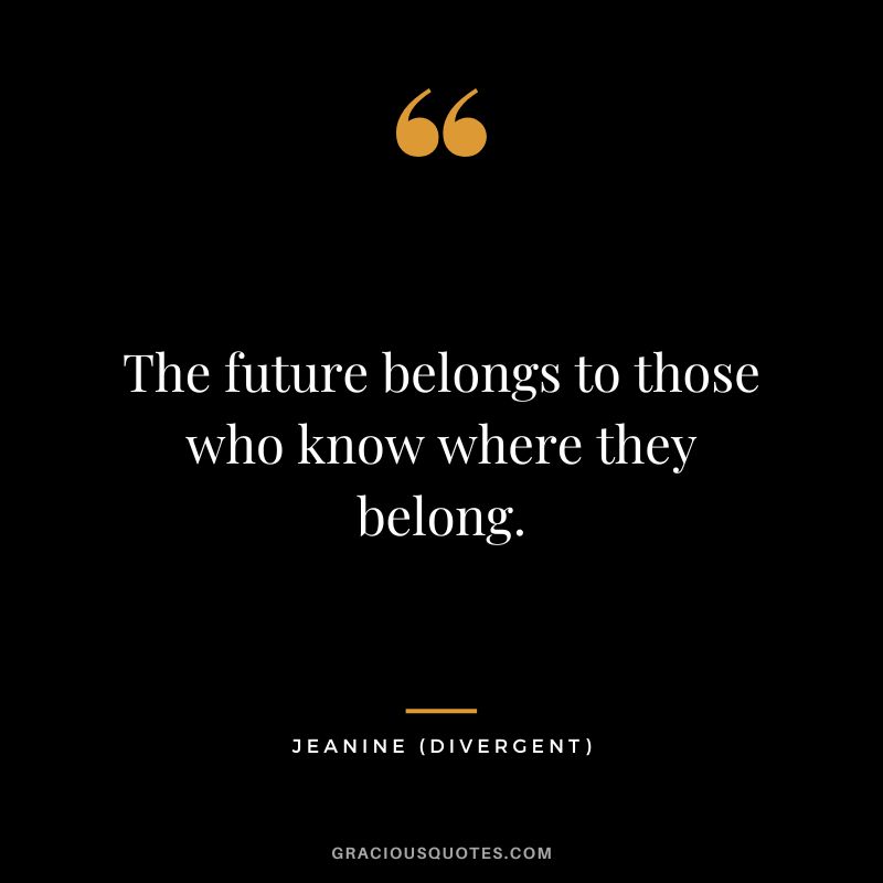 The future belongs to those who know where they belong. - Jeanine