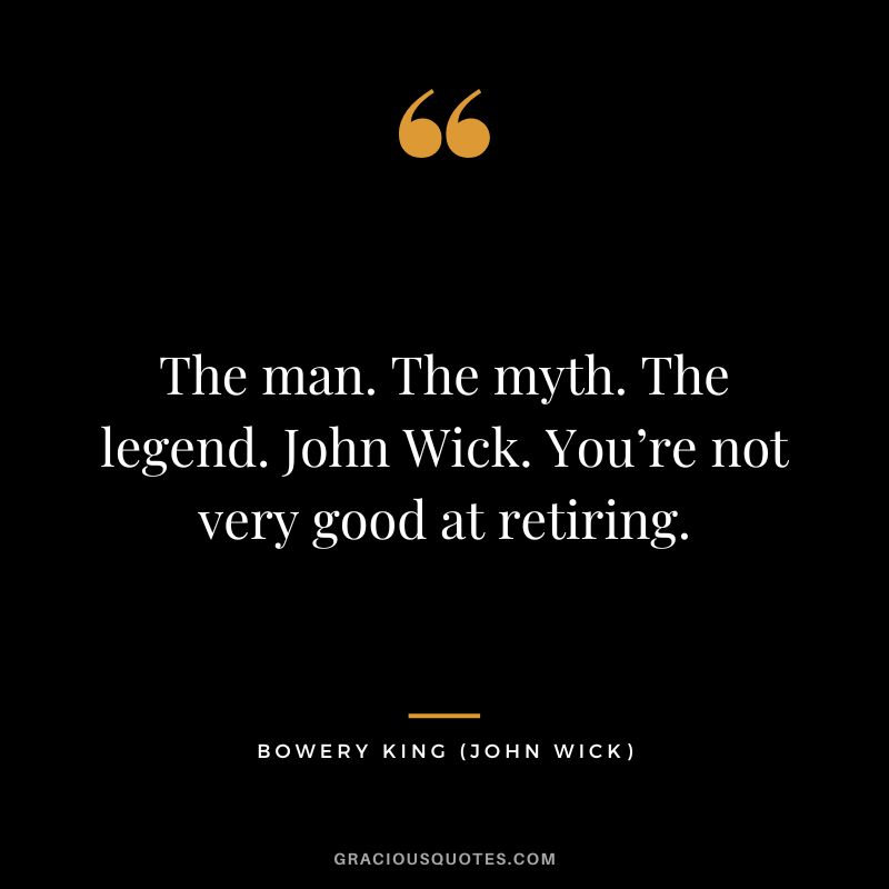 The man. The myth. The legend. John Wick. You’re not very good at retiring. - Bowery King
