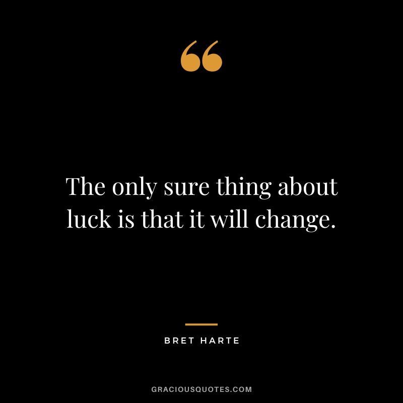 The only sure thing about luck is that it will change. - Bret Harte