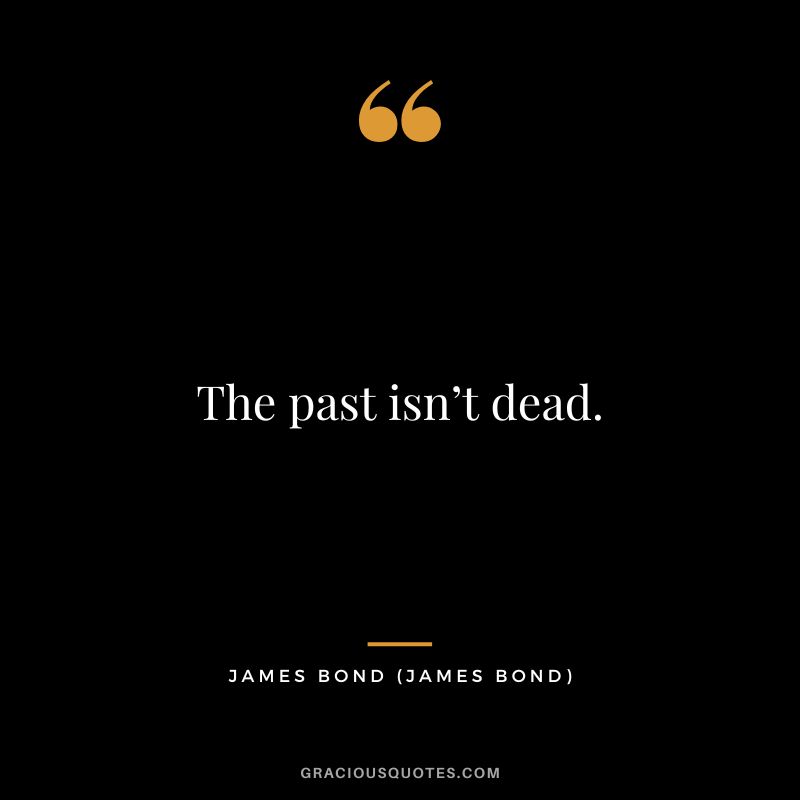 The past isn’t dead. - James Bond