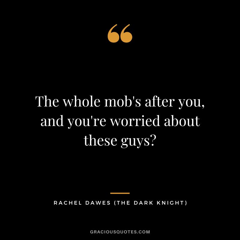 The whole mob's after you, and you're worried about these guys - Rachel Dawes