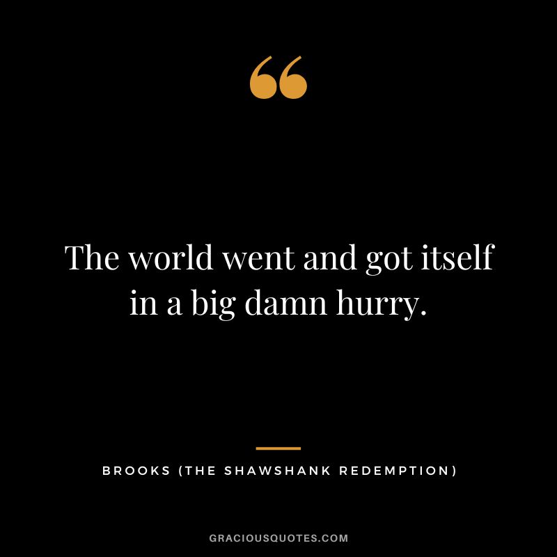 The world went and got itself in a big damn hurry. - Brooks