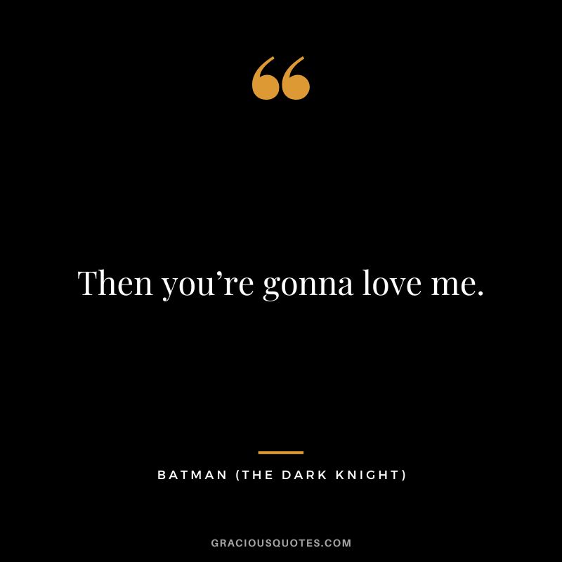Then you’re gonna love me. - Batman