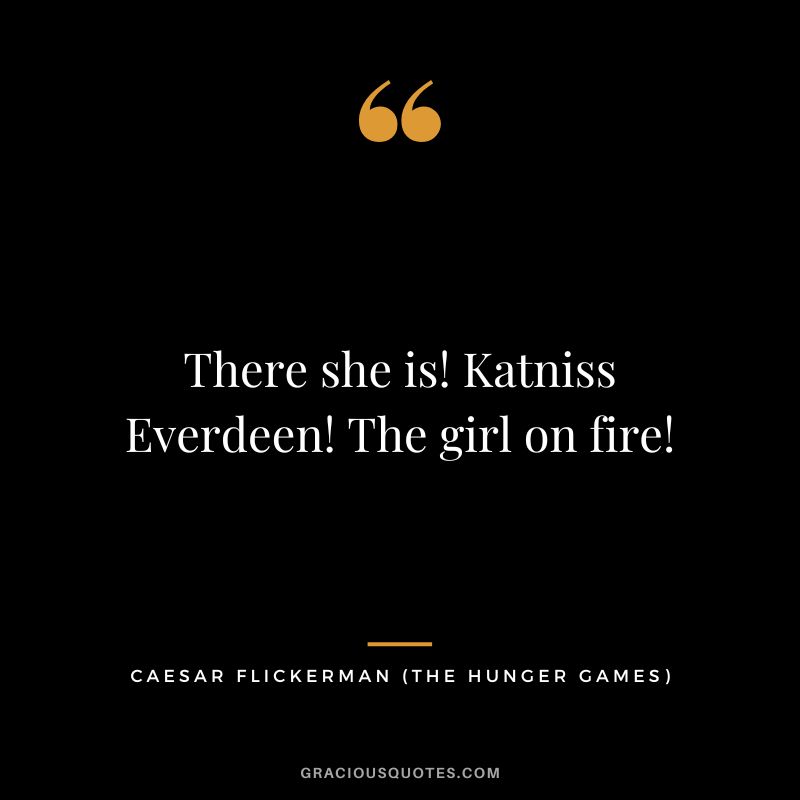 There she is! Katniss Everdeen! The girl on fire! - Caesar Flickerman
