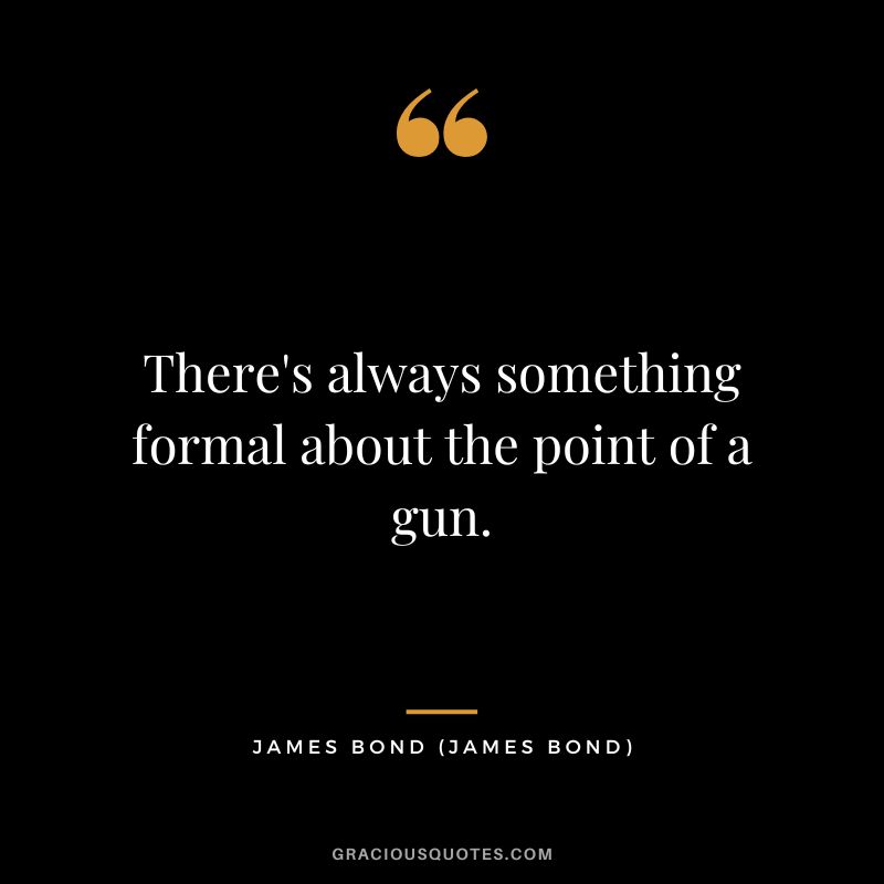 There's always something formal about the point of a gun. - James Bond