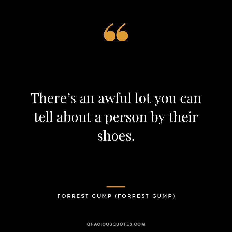 There’s an awful lot you can tell about a person by their shoes. - Forrest Gump
