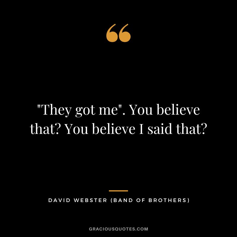 They got me. You believe that You believe I said that - David Webster