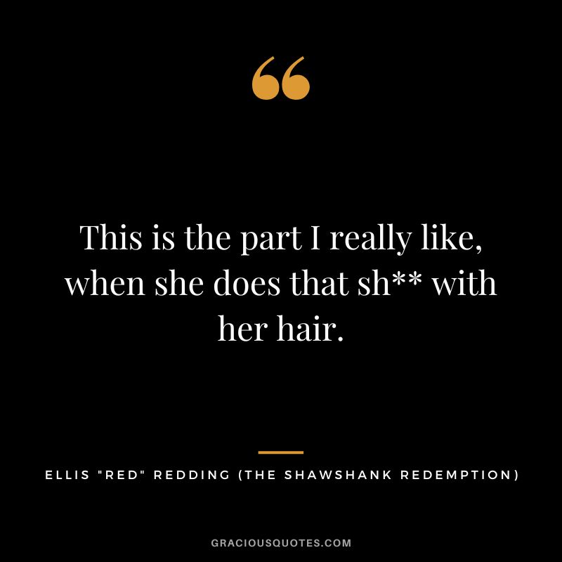 This is the part I really like, when she does that sh with her hair. - Ellis Red Redding