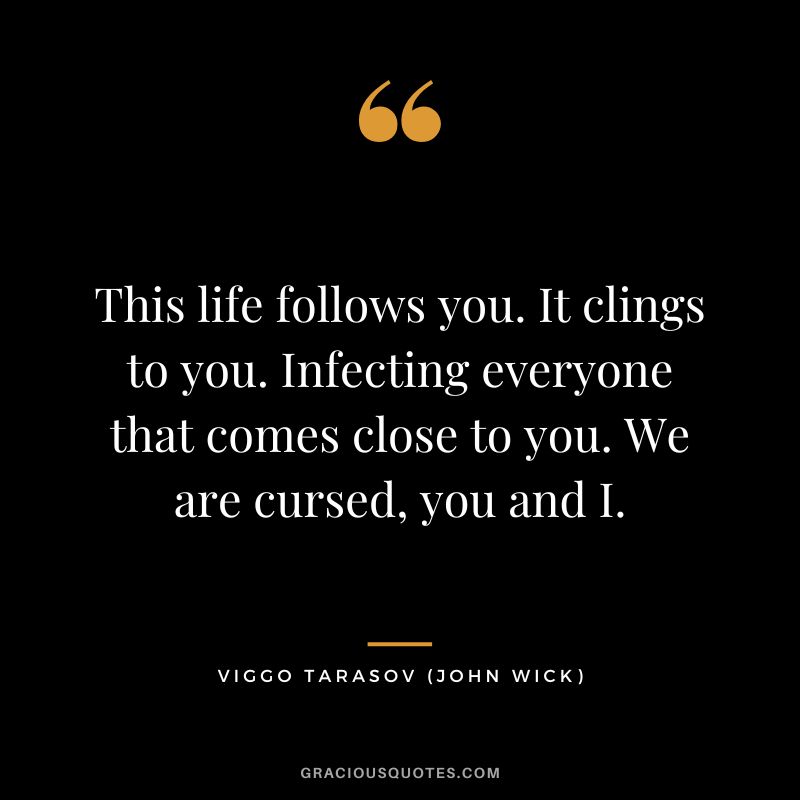 This life follows you. It clings to you. Infecting everyone that comes close to you. We are cursed, you and I. - Viggo Tarasov
