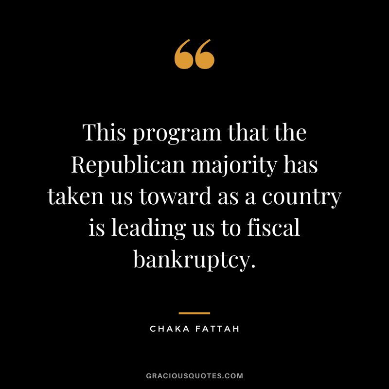 This program that the Republican majority has taken us toward as a country is leading us to fiscal bankruptcy. - Chaka Fattah
