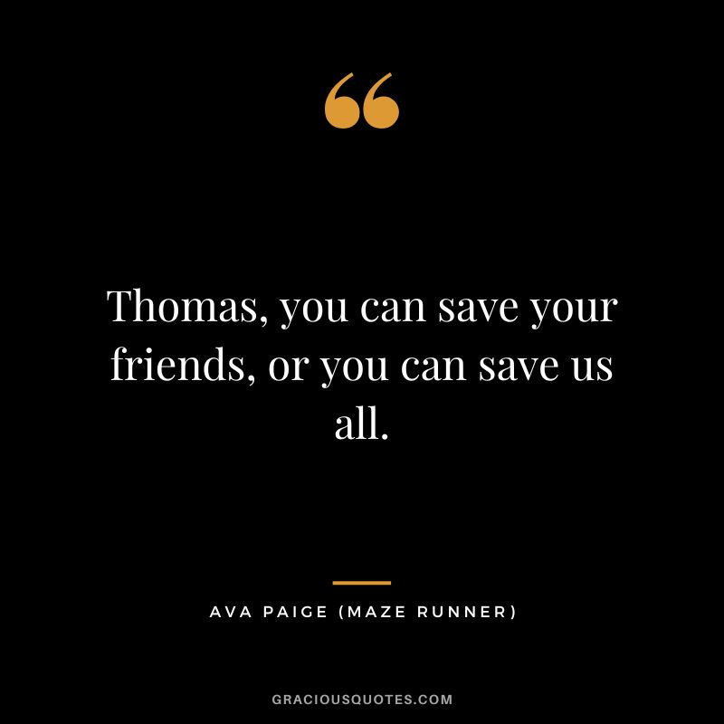 Thomas, you can save your friends, or you can save us all. - Ava Paige