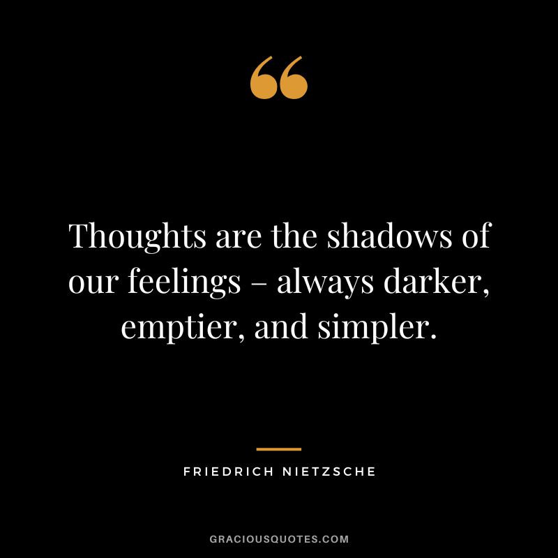 Thoughts are the shadows of our feelings – always darker, emptier, and simpler. - Friedrich Nietzsche