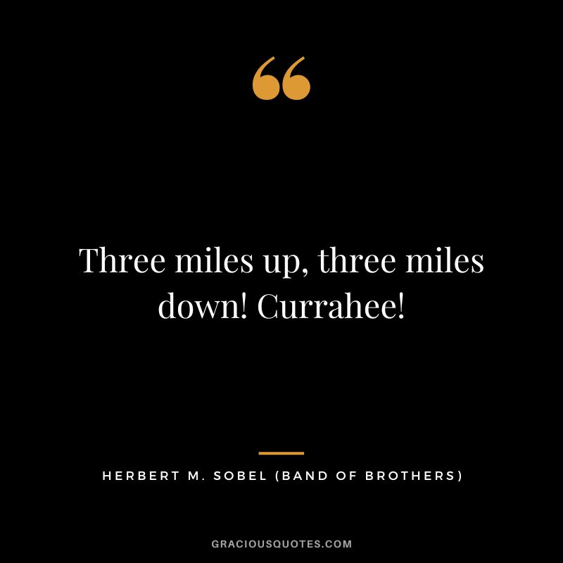 Three miles up, three miles down! Currahee! - Herbert M. Sobel