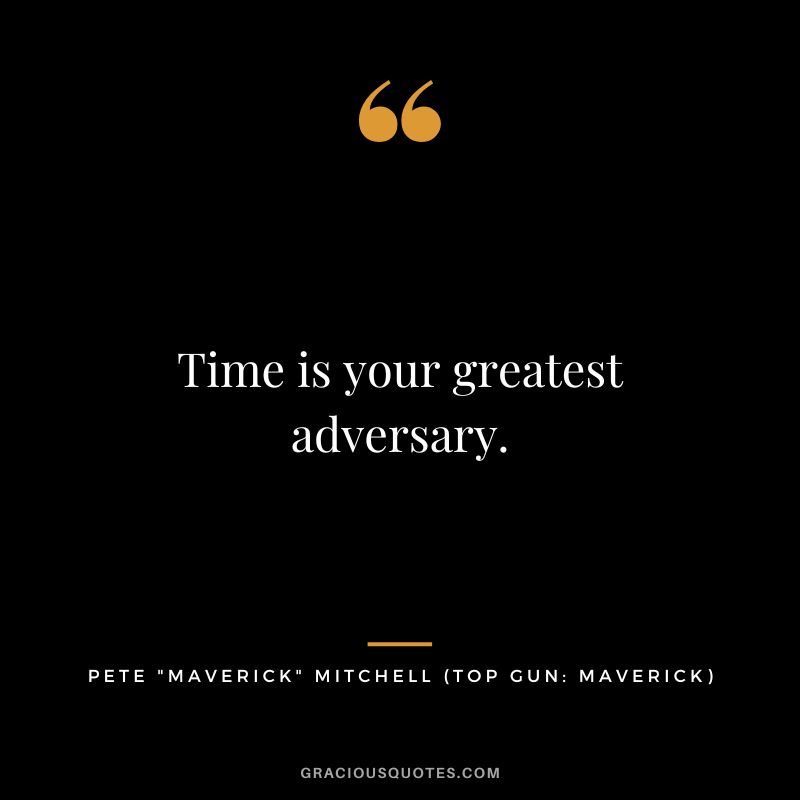 Time is your greatest adversary. - Pete Maverick Mitchel