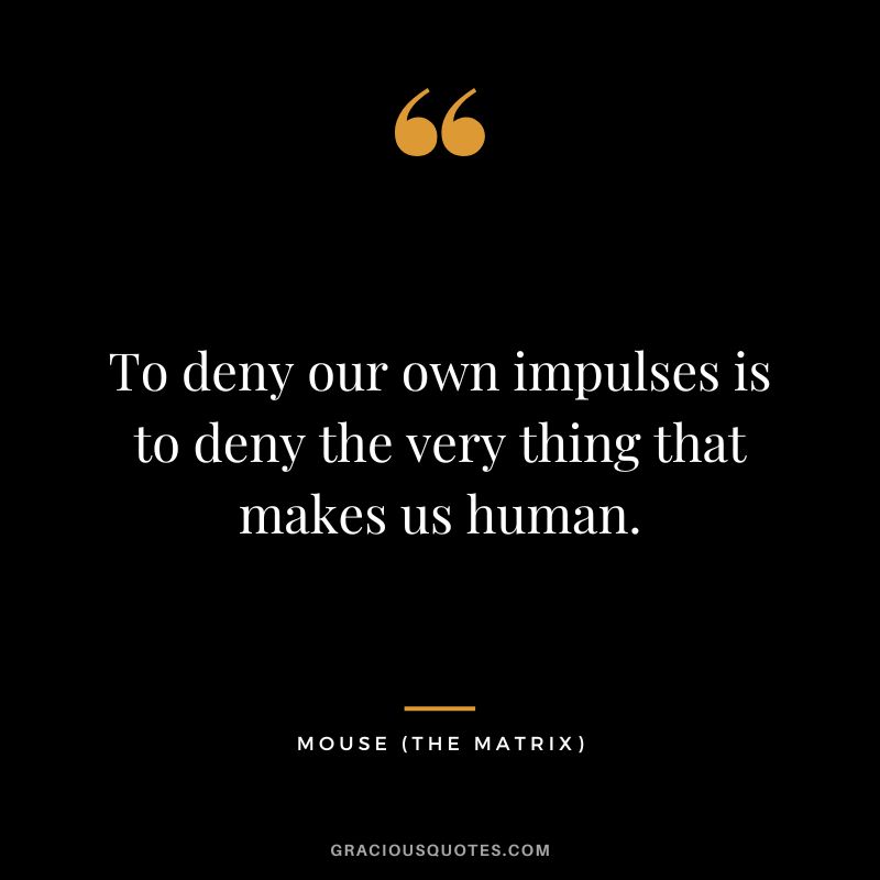 To deny our own impulses is to deny the very thing that makes us human. - Mouse