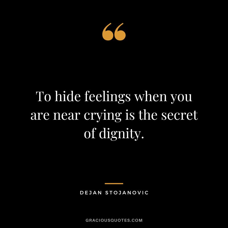 To hide feelings when you are near crying is the secret of dignity. - Dejan Stojanovic